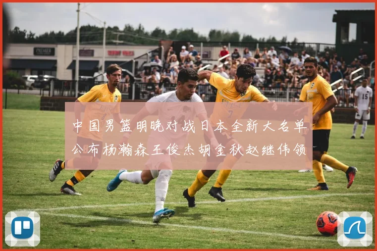 中国男篮明晚对战日本全新大名单公布杨瀚森王俊杰胡金秋赵继伟领衔出战