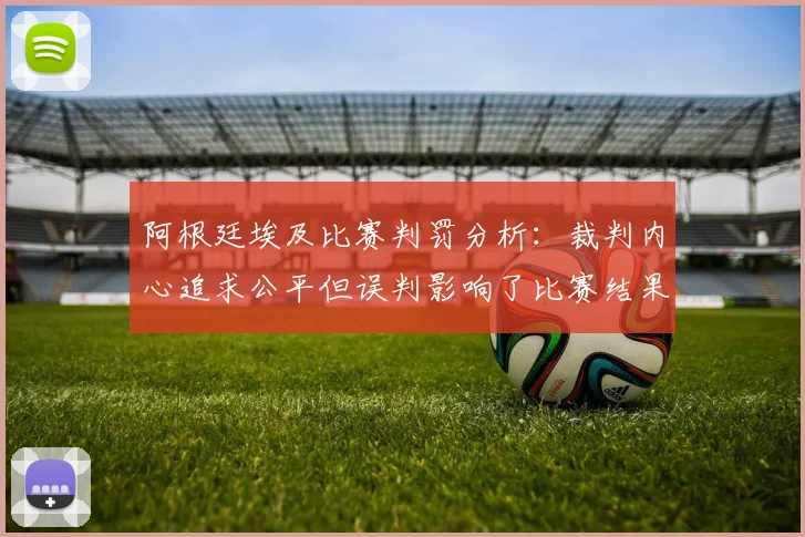 阿根廷埃及比赛判罚分析：裁判内心追求公平但误判影响了比赛结果