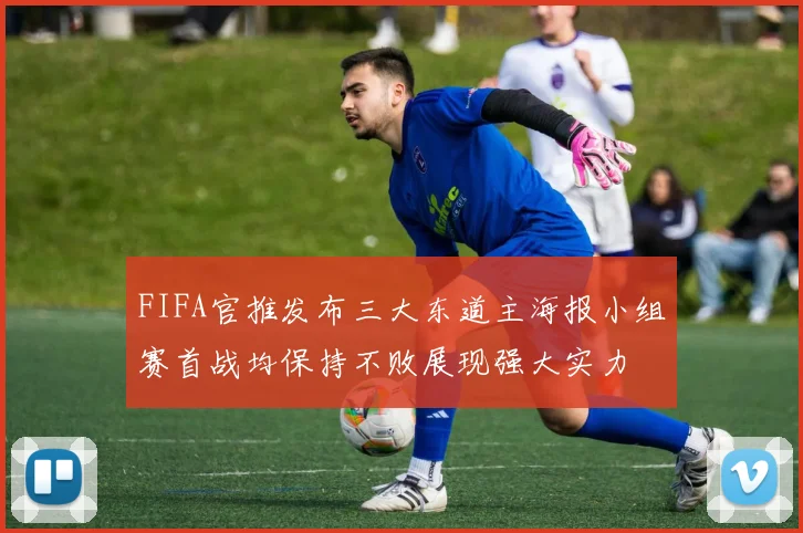 FIFA官推发布三大东道主海报小组赛首战均保持不败展现强大实力