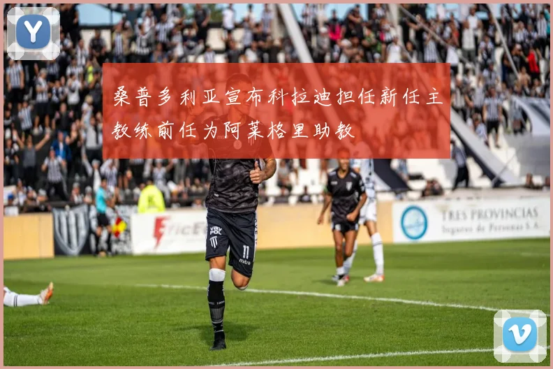 桑普多利亚宣布科拉迪担任新任主教练前任为阿莱格里助教