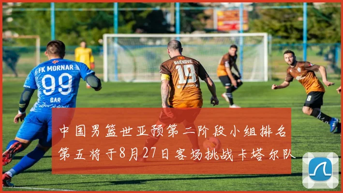 中国男篮世亚预第二阶段小组排名第五将于8月27日客场挑战卡塔尔队